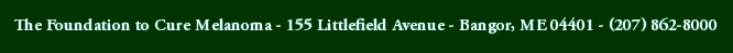 The Foundation to Cure Melanoma - 155 Littlefield Avenue - Bangor, ME 04401 - (207) 862-8000